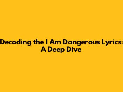 Decoding the "I Am Dangerous" Lyrics: A Deep Dive
