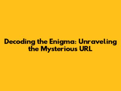 Decoding the Enigma: Unraveling the Mysterious URL