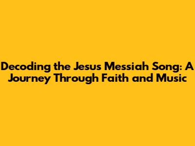 Decoding the Jesus Messiah Song: A Journey Through Faith and Music