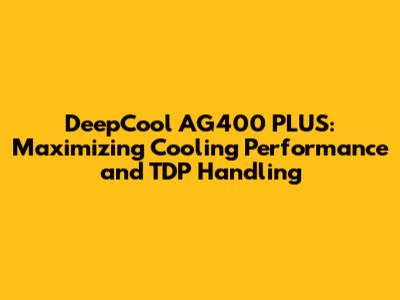 DeepCool AG400 PLUS: Maximizing Cooling Performance and TDP Handling