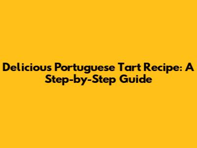 Delicious Portuguese Tart Recipe: A Step-by-Step Guide