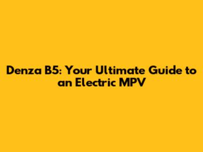 Denza B5: Your Ultimate Guide to an Electric MPV