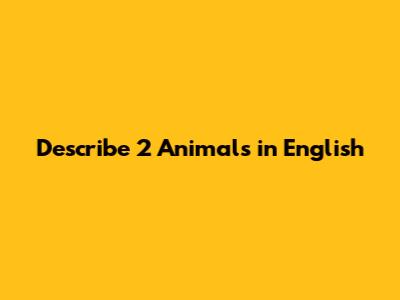 Describe 2 Animals in English