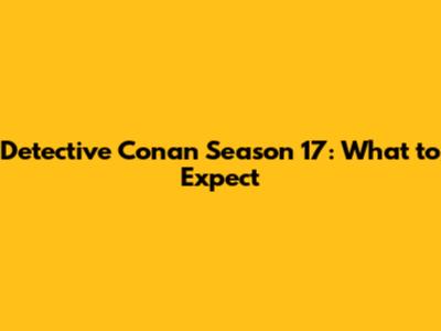 Detective Conan Season 17: What to Expect