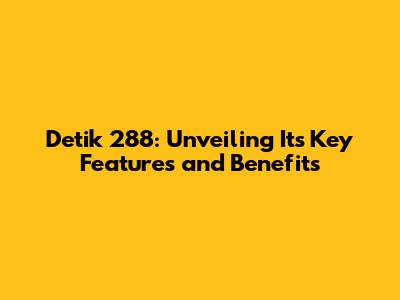 Detik 288: Unveiling Its Key Features and Benefits