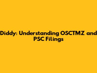 Diddy: Understanding OSCTMZ and PSC Filings