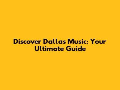 Discover Dallas Music: Your Ultimate Guide