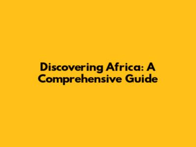 Discovering Africa: A Comprehensive Guide