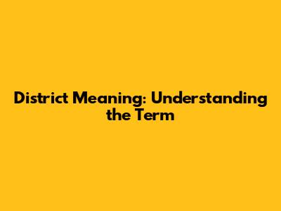 District Meaning: Understanding the Term