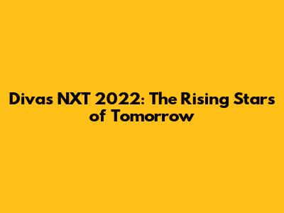 Divas NXT 2022: The Rising Stars of Tomorrow