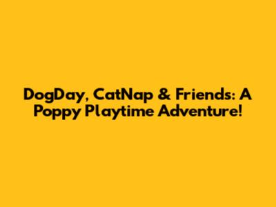 DogDay, CatNap & Friends: A Poppy Playtime Adventure!