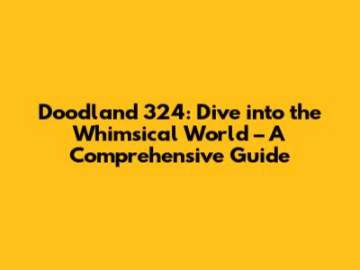 Doodland 324: Dive into the Whimsical World – A Comprehensive Guide