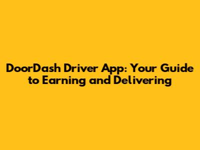DoorDash Driver App: Your Guide to Earning and Delivering
