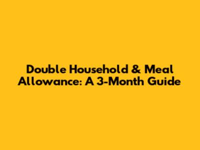 Double Household & Meal Allowance: A 3-Month Guide