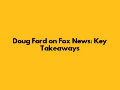Doug Ford on Fox News: Key Takeaways