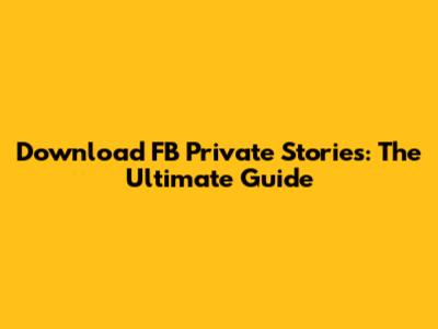 Download FB Private Stories: The Ultimate Guide