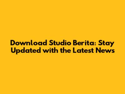 Download Studio Berita: Stay Updated with the Latest News