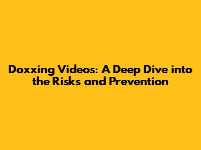 Doxxing Videos: A Deep Dive into the Risks and Prevention