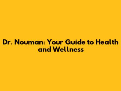 Dr. Nouman: Your Guide to Health and Wellness