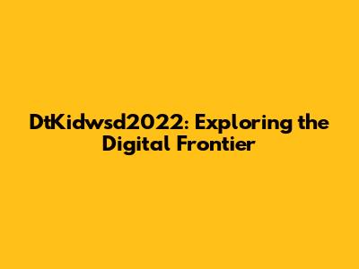 DtKidwsd2022: Exploring the Digital Frontier