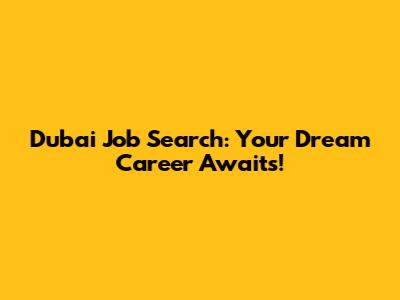 Dubai Job Search: Your Dream Career Awaits!