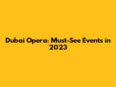 Dubai Opera: Must-See Events in 2023