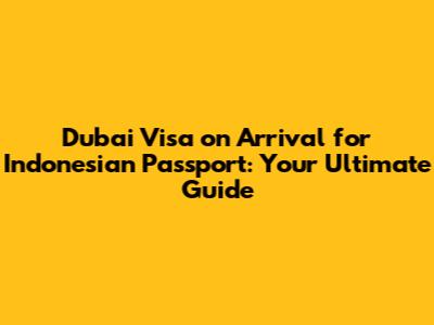 Dubai Visa on Arrival for Indonesian Passport: Your Ultimate Guide