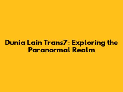 Dunia Lain Trans7: Exploring the Paranormal Realm