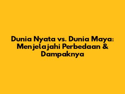 Dunia Nyata vs. Dunia Maya: Menjelajahi Perbedaan & Dampaknya