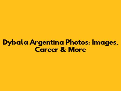 Dybala Argentina Photos: Images, Career & More