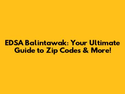 EDSA Balintawak: Your Ultimate Guide to Zip Codes & More!