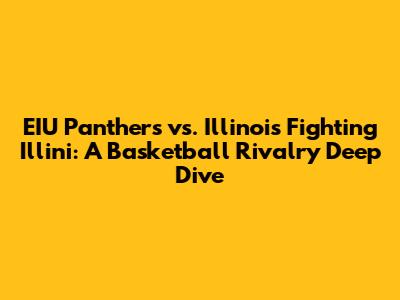 EIU Panthers vs. Illinois Fighting Illini: A Basketball Rivalry Deep Dive