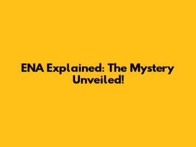 ENA Explained: The Mystery Unveiled!