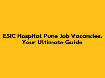 ESIC Hospital Pune Job Vacancies: Your Ultimate Guide