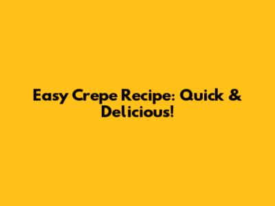 Easy Crepe Recipe: Quick & Delicious!