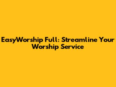 EasyWorship Full: Streamline Your Worship Service