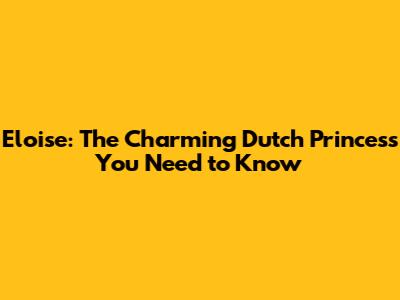 Eloise: The Charming Dutch Princess You Need to Know