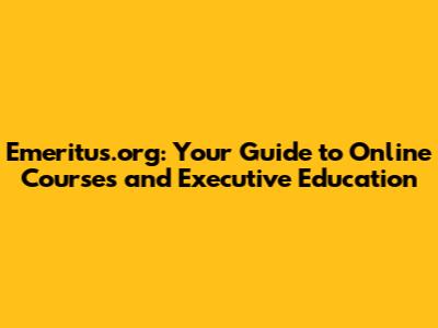Emeritus.org: Your Guide to Online Courses and Executive Education