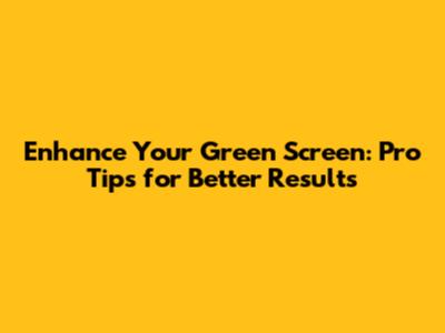 Enhance Your Green Screen: Pro Tips for Better Results