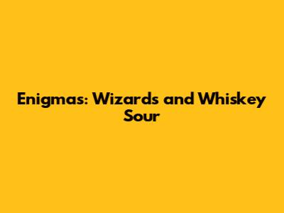 Enigmas: Wizards and Whiskey Sour
