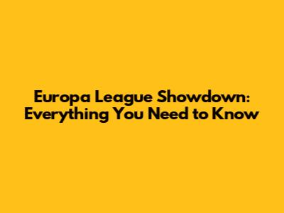 Europa League Showdown: Everything You Need to Know