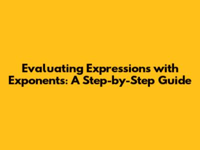 Evaluating Expressions with Exponents: A Step-by-Step Guide