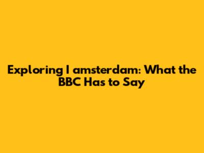 Exploring I amsterdam: What the BBC Has to Say