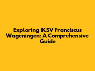 Exploring IKSV Franciscus Wageningen: A Comprehensive Guide