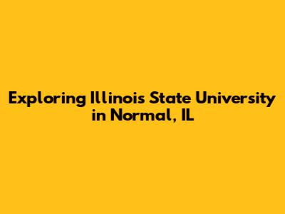Exploring Illinois State University in Normal, IL