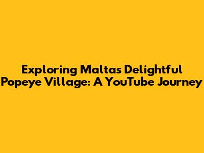 Exploring Malta's Delightful Popeye Village: A YouTube Journey