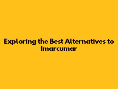 Exploring the Best Alternatives to Imarcumar