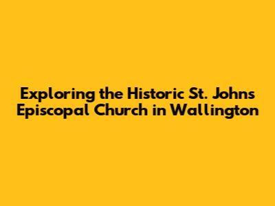 Exploring the Historic St. John's Episcopal Church in Wallington