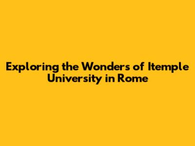 Exploring the Wonders of Itemple University in Rome
