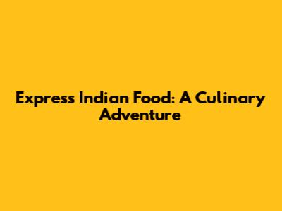 Express Indian Food: A Culinary Adventure